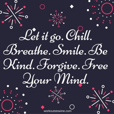Let it go. Chill. Breathe. Smile. Be Kind. Forgive. Free Your Mind.